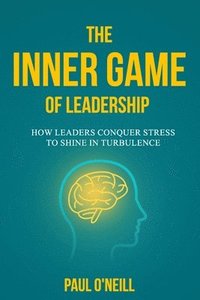bokomslag The Inner Game of Leadership: How Leaders Conquer Stress to Shine in Turbulence