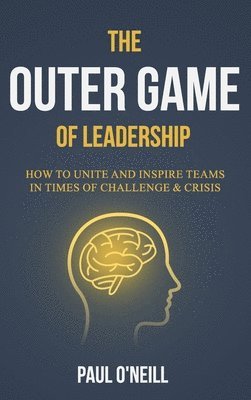 bokomslag The Outer Game of Leadership: How to Unite and Inspire Teams in Times of Challenge and Crisis