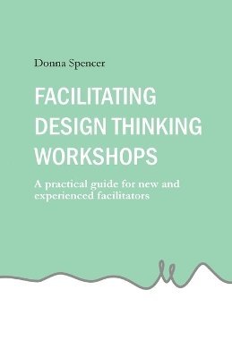 Donna Spencer - Facilitating Design Thinking Workshops, Häftad