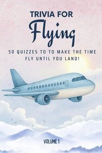 bokomslag Trivia for Flying: 50 Quizzes to Make the Time Fly Until You Land!: 750 quiz questions across 50 general knowledge categories Perfect mix of trivia fo