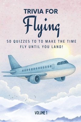 bokomslag Trivia for Flying: 50 Quizzes to Make the Time Fly Until You Land!: 750 quiz questions across 50 general knowledge categories Perfect mix of trivia fo