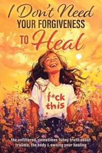 bokomslag I Don't Need Your Forgiveness to Heal