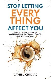 bokomslag Stop Letting Everything Affect You: How to break free from overthinking, emotional chaos, and self-sabotage.