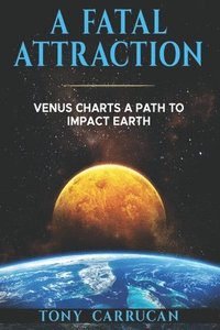 bokomslag A Fatal Attraction: Venus Charts A Path To Impact Earth