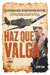 bokomslag Haz Que Valga: La Historia Real de un Piloto de Spitfire Sobre Coraje y Supervivencia en la Segunda Guerra Mundial