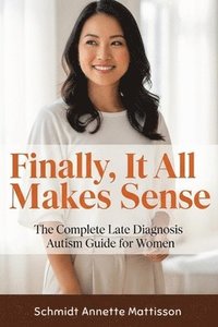 bokomslag Finally, It All Makes Sense: The Complete Late Diagnosis Autism Guide for Women