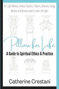 bokomslag Pillars for Life: A Guide to Spiritual Ethics and Practice: for Light Workers, Healers, Psychics, Mediums, Shamans, Energy Workers, and All Souls Call