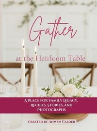 bokomslag Gather at the Heirloom Table: A Place for Family Legacy, Recipes, Stories, and Photographs
