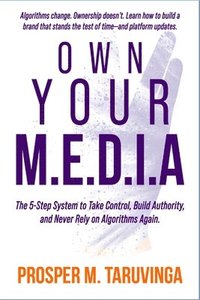 bokomslag Own Your M.E.D.I.A: The 5-Step System to Take Control, Build Authority, and never Rely on Algorithms Again