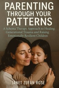 bokomslag Parenting Through Your Patterns: A Schema Therapy Approach to Healing Generational Trauma and Raising Emotionally Resilient Children
