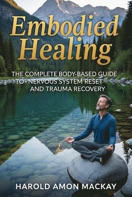 bokomslag Embodied Healing: The Complete Body-Based Guide to Nervous System Reset and Trauma Recovery
