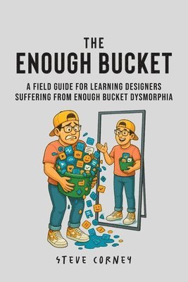bokomslag The Enough Bucket: A field guide for Learning Designers suffering from Enough Bucket Dysmorphia