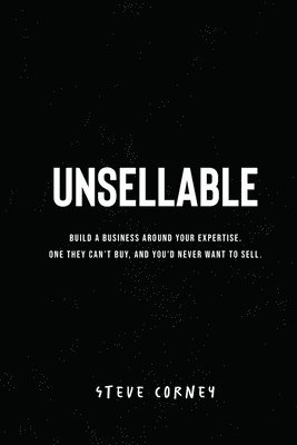 bokomslag Unsellable: Build a business around your expertise. One they can't buy, and that you'd never want to sell.