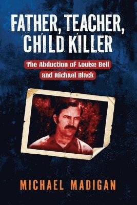 Father, Teacher, Child Killer: The Abduction of Louise Bell and Michael Mack
