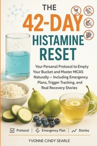 bokomslag The 42-Day Histamine Reset: Your Personal Protocol to Empty Your Bucket and Master MCAS Naturally - Including Emergency Plans, Trigger Tracking, and R
