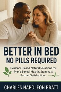 bokomslag Better in Bed, No Pills Required: Evidence-Based Natural Solutions for Men's Sexual Health, Stamina & Partner Satisfaction