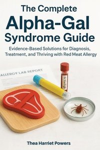 bokomslag The Complete Alpha-Gal Syndrome Guide: Evidence-Based Solutions for Diagnosis, Treatment, and Thriving with Red Meat Allergy