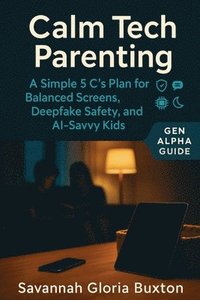 bokomslag Calm Tech Parenting: A Simple 5 C's Plan for Balanced Screens, Deepfake Safety, and AI-Savvy Kids - Gen Alpha Guide