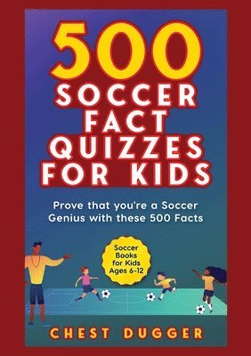 Chest Dugger - Soccer Gift Books for Kids Ages 6-12: 500 Soccer Fact Quizzes for Kids: Prove That You're a Soccer Genius with these 500 Facts, Häftad