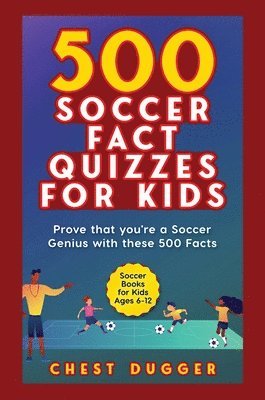 Chest Dugger - Soccer Gift Books for Kids Ages 6-12: 500 Soccer Fact Quizzes for Kids: Prove That You're a Soccer Genius with these 500 Facts, Inbunden