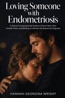 Hannah Georgina Wright - Loving Someone with Endometriosis: A Partner's Compassionate Guide to Chronic Pelvic Pain, Invisible Flares, and Building an Intimate Life Beyond the, Häftad