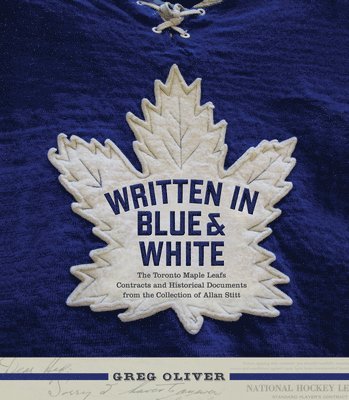 Greg Oliver - Written in Blue and White: The Toronto Maple Leafs Contracts and Historical Documents from the Collection of Allan Stitt, Inbunden