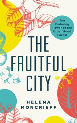 bokomslag The Fruitful City: The Enduring Power of the Urban Food Forest