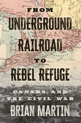 Brian Martin - From Underground Railroad to Rebel Refuge: Canada and the Civil War, Häftad