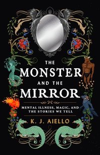 bokomslag The Monster and the Mirror: Mental Illness, Magic, and the Stories We Tell