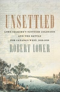 bokomslag Unsettled: Lord Selkirk's Scottish Colonists and the Battle for Canada's West, 1813-1816