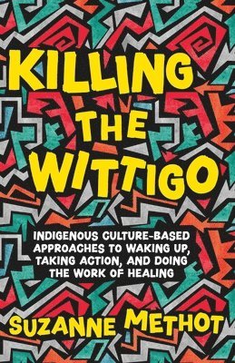 Killing the Wittigo: Indigenous Culture-Based Approaches to Waking Up, Taking Action, and Doing the Work of Healing 1