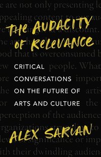 bokomslag The Audacity of Relevance: Critical Conversations on the Future of Arts and Culture