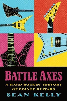 Sean Kelly - Battle Axes: A Hard Rockin' History of Pointy Guitars, Häftad