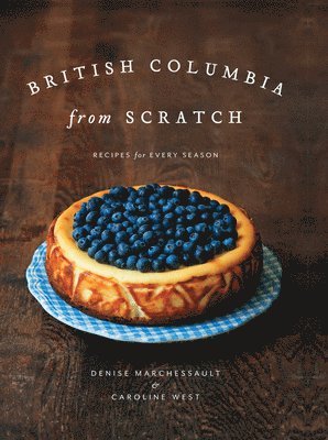 British Columbia from Scratch: Recipes for Every Season