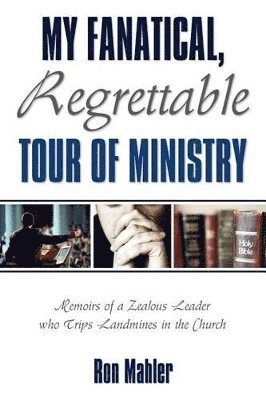 Ron Mahler - My Fanatical, Regrettable Tour of Ministry, Häftad