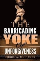 bokomslag The Barricading Yoke Of Unforgiveness