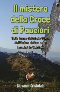 bokomslag Il mistero della Croce di Pauciuri: Sulle tracce dell'abate Ursus, dell'Ordine di Sion e dei templari in Calabria