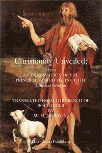 bokomslag Christianity Unveiled: Being and Examination of the Principles and Effects of the Christian Religion