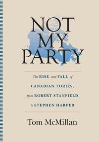 bokomslag Not My Party: The Rise and Fall of Canadian Tories, from Robert Stanfield to Stephen Harper