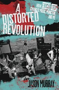 bokomslag A Distorted Revolution: How Eric's Trip Changed Music, Moncton and Me