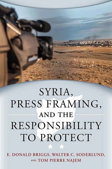 E. Donald Briggs, Walter C. Soderlund, Tom Pierre Najem - Syria, Press Framing, and the Responsibility to Protect, Häftad