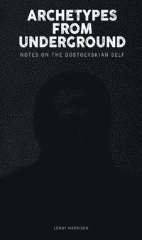 bokomslag Archetypes from Underground: : Notes on the Dostoevskian Self