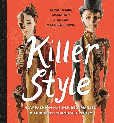 Alison Matthews-David, Serah-Marie McMahon - Killer Style: How Fashion Has Injured, Maimed, and Murdered Through History, Inbunden