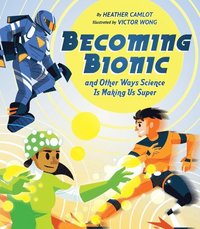 bokomslag Becoming Bionic and Other Ways Science Is Making Us Super