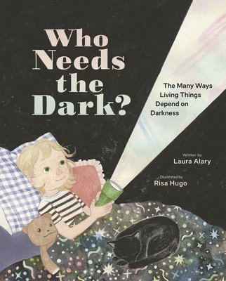 Laura Alary - Who Needs the Dark?: The Many Ways Living Things Depend on Darkness, Inbunden