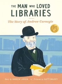 bokomslag The Man Who Loved Libraries: The Story of Andrew Carnegie