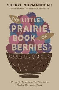 bokomslag The Little Prairie Book of Berries: Recipes for Saskatoons, Sea Buckthorn, Haskap Berries and More