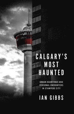 Calgary's Most Haunted: Urban Hauntings and Personal Encounters in Stampede City 1