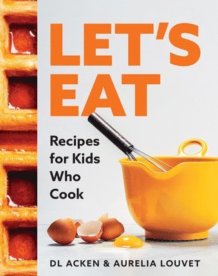 DL Acken, Aurelia Louvet - Let's Eat: Recipes for Kids Who Cook, Inbunden