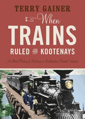 bokomslag When Trains Ruled the Kootenays